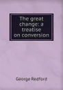 The great change: a treatise on conversion - George Redford
