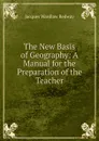 The New Basis of Geography: A Manual for the Preparation of the Teacher - Jacques Wardlaw Redway