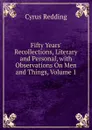 Fifty Years. Recollections, Literary and Personal, with Observations On Men and Things, Volume 1 - Cyrus Redding