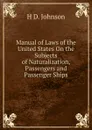 Manual of Laws of the United States On the Subjects of Naturalization, Passengers and Passenger Ships - H D. Johnson