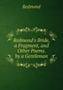 Redmond.s Bride, a Fragment, and Other Poems. by a Gentleman - Redmond