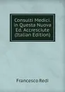 Consulti Medici. in Questa Nuova Ed. Accresciute (Italian Edition) - Francesco Redi