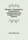 Histoire, Colonisation, Geographie Et Administration De L.algerie (French Edition) - Paul Bernard