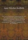 The Law of Railways: Embracing the Law of Corporations, Eminent Domain, Contracts, Common Carriers of Goods and Passengers, Constitutional Law, Investments, Telegraph Companies, .c., .c, Volume 1 - Isaac Fletcher Redfield