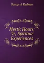 Mystic Hours: Or, Spiritual Experiences - George A. Redman