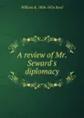 A review of Mr. Seward.s diplomacy - William B. 1806-1876 Reed