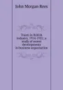 Trusts in British industry, 1914-1921; a study of recent developments in business organisation - John Morgan Rees