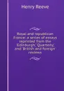 Royal and republican France: a series of essays reprinted from the .Edinburgh,. .Quarterly,. and .British and foreign. reviews - Henry Reeve