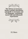 The Briton in Germany: being a pocket interpreter and guide to Germany and its language, containing travel talk and idiomatic expressions - D J Rees