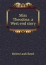 Miss Theodora: a West end story - Helen Leah Reed