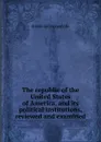 The republic of the United States of America, and its political institutions, reviewed and examined - Alexis de Tocqueville