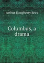 Columbus, a drama - Arthur Dougherty Rees