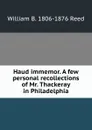 Haud immemor. A few personal recollections of Mr. Thackeray in Philadelphia - William B. 1806-1876 Reed