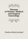 Diseases of Women: Medical and Surgical Gynecology - Charles Alfred Lee Reed