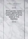 Bird guide: water birds, game birds and birds of prey east of the Rockies - Chester A. 1876-1912 Reed