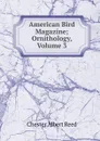 American Bird Magazine; Ornithology, Volume 3 - Chester Albert Reed