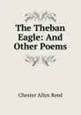 The Theban Eagle: And Other Poems - Chester Allyn Reed