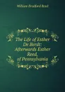 The Life of Esther De Berdt: Afterwards Esther Reed, of Pennsylvania - William Bradford Reed