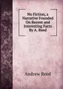 No Fiction, a Narrative Founded On Recent and Interesting Facts By A. Reed. - Andrew Reed
