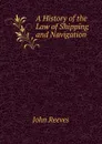 A History of the Law of Shipping and Navigation - John Reeves