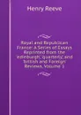 Royal and Republican France: A Series of Essays Reprinted from the .edinburgh,. .quarterly,. and .british and Foreign. Reviews, Volume 1 - Henry Reeve