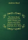 The Hymn Book: Prepared from Dr. Watts. Psalms and Hymns and Other Authors, with Some Originals, by A. Reed - Andrew Reed