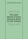 The Later Poems of Anna Morrison Reed: In One Volume - Anna Medora Morrison Reed