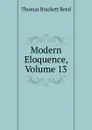 Modern Eloquence, Volume 13 - Thomas Brackett Reed