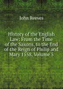 History of the English Law: From the Time of the Saxons, to the End of the Reign of Philip and Mary 1558, Volume 5 - John Reeves