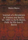 Journal of a Residence at Vienna and Berlin, in . 1805-6, by H. Reeve, Publ. by His Son H. Reeve. - Henry Reeve