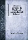 L.illusion heroique de Tito Bassi, roman (French Edition) - Henri de Régnier