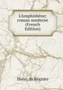 L.Amphisbene; roman moderne (French Edition) - Henri de Régnier