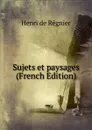 Sujets et paysages (French Edition) - Henri de Régnier
