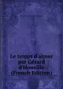 Le temps d.aimer par Gerard d.Houville (French Edition) - Marie Louise Antoinette de Régnier