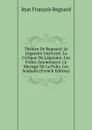 Theatre De Regnard: Le Legataire Universel. La Critique Du Legataire. Les Folies Amoureuses. Le Mariage De La Folie. Les Souhaits (French Edition) - Jean François Regnard