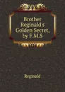 Brother Reginald.s Golden Secret, by F.M.S. - Reginald