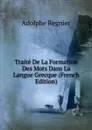 Traite De La Formation Des Mots Dans La Langue Grecque (French Edition) - Adolphe Regnier