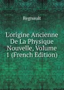 L.origine Ancienne De La Physique Nouvelle, Volume 1 (French Edition) - Regnault