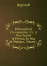 Philosophical Conversations: Or, a New System of Physics, by Way of Dialogue, Volume 1 - Regnault