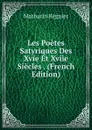 Les Poetes Satyriques Des Xvie Et Xviie Siecles . (French Edition) - Mathurin Régnier
