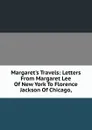 Margaret.s Travels: Letters From Margaret Lee Of New York To Florence Jackson Of Chicago, - 