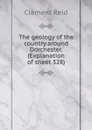 The geology of the country around Dorchester. (Explanation of sheet 328) - Reid Clement