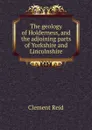 The geology of Holderness, and the adjoining parts of Yorkshire and Lincolnshire - Reid Clement