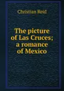 The picture of Las Cruces; a romance of Mexico - Christian Reid