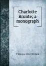 Charlotte Bronte; a monograph - T Wemyss 1842-1905 Reid