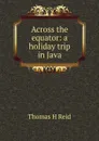 Across the equator: a holiday trip in Java - Thomas H Reid