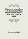 Schools of journalism; a lecture concluding the university course, New York, April 4, 1872 - Whitelaw Reid