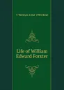 Life of William Edward Forster - T Wemyss 1842-1905 Reid