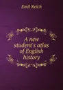 A new student.s atlas of English history - Emil Reich