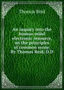 An inquiry into the human mind electronic resource, on the principles of common sense. By Thomas Reid, D.D - Thomas Reid